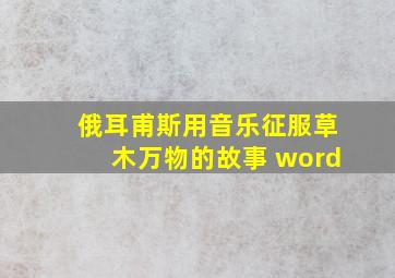 俄耳甫斯用音乐征服草木万物的故事 word